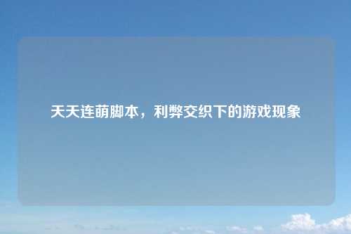 天天连萌脚本，利弊交织下的游戏现象