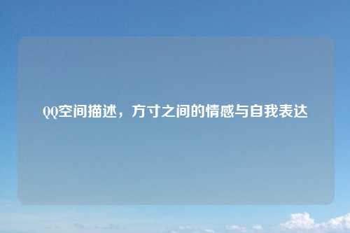 QQ空间描述，方寸之间的情感与自我表达
