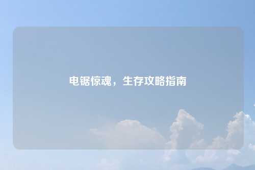 电锯惊魂，生存攻略指南