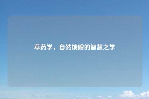 草药学，自然馈赠的智慧之学