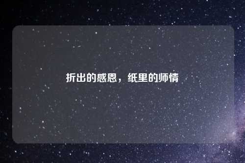 折出的感恩，纸里的师情