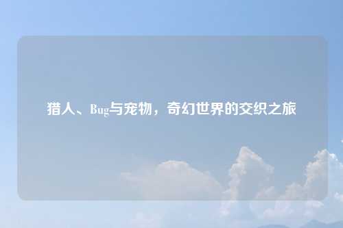 猎人、Bug与宠物，奇幻世界的交织之旅
