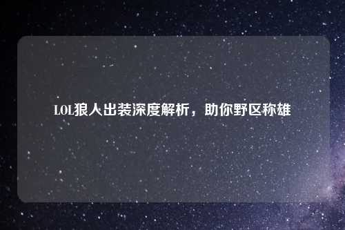 LOL狼人出装深度解析，助你野区称雄