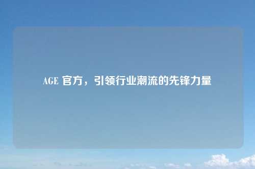 AGE 官方，引领行业潮流的先锋力量