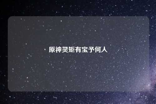 原神灵矩有宝予何人