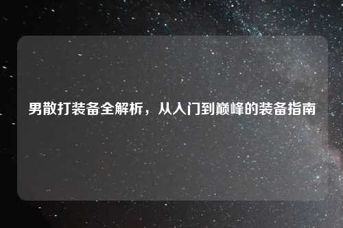 男散打装备全解析,从入门到巅峰的装备指南