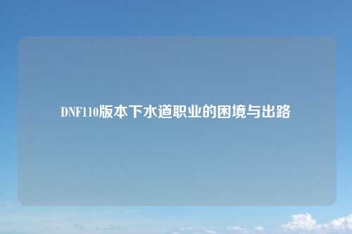 DNF110版本下水道职业的困境与出路