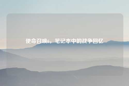 使命召唤6，笔记本中的战争回忆