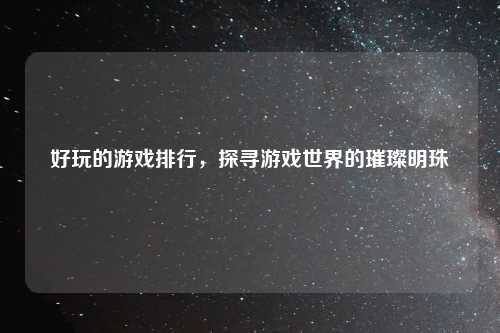 好玩的游戏排行，探寻游戏世界的璀璨明珠