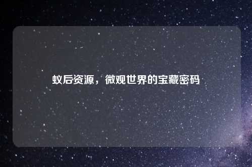 蚁后资源，微观世界的宝藏密码