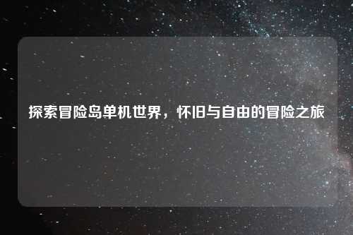 探索冒险岛单机世界，怀旧与自由的冒险之旅