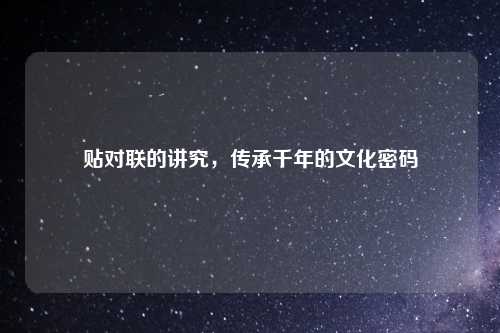 贴对联的讲究，传承千年的文化密码