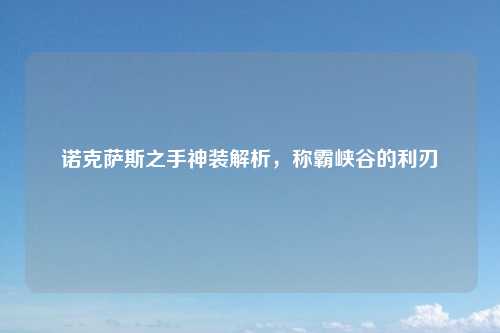 诺克萨斯之手神装解析,称霸峡谷的利刃