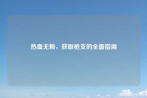 热血无赖，获取枪支的全面指南