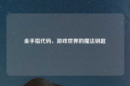 金手指代码，游戏世界的魔法钥匙