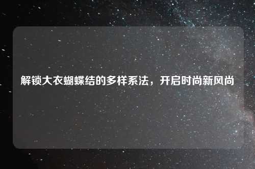 解锁大衣蝴蝶结的多样系法，开启时尚新风尚