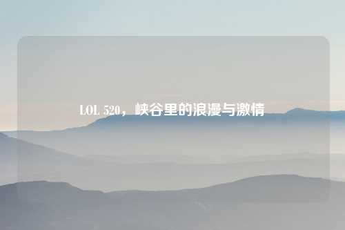LOL 520，峡谷里的浪漫与激情