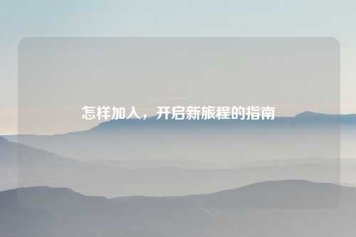 怎样加入，开启新旅程的指南