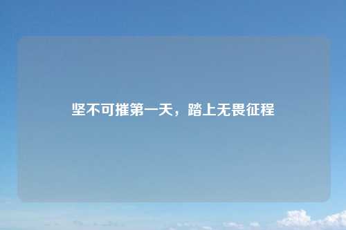 坚不可摧第一天，踏上无畏征程