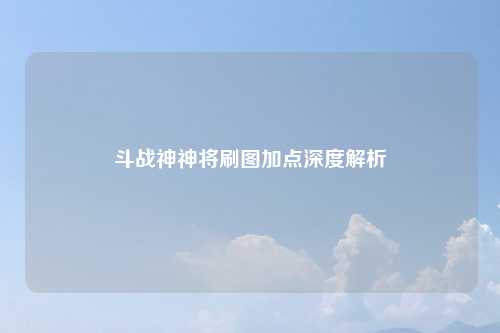 斗战神神将刷图加点深度解析