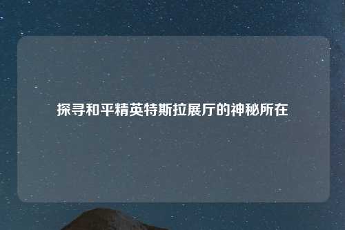 探寻和平精英特斯拉展厅的神秘所在