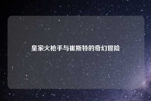皇家火枪手与崔斯特的奇幻冒险