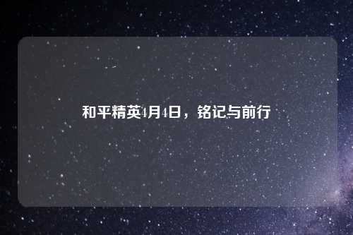 和平精英4月4日，铭记与前行