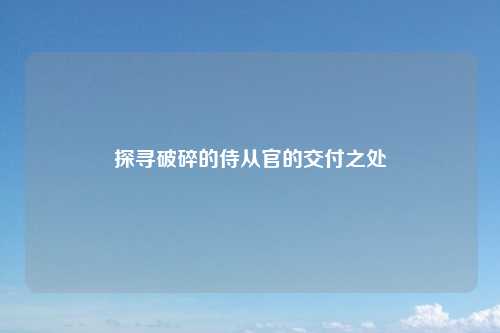 探寻破碎的侍从官的交付之处