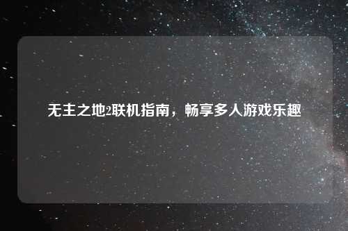 无主之地2联机指南，畅享多人游戏乐趣