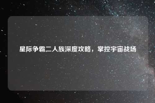 星际争霸二人族深度攻略，掌控宇宙战场