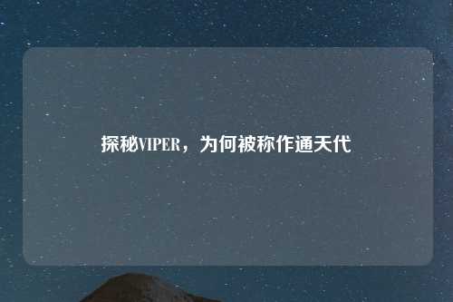 探秘VIPER，为何被称作通天代