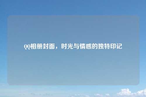 QQ相册封面，时光与情感的独特印记