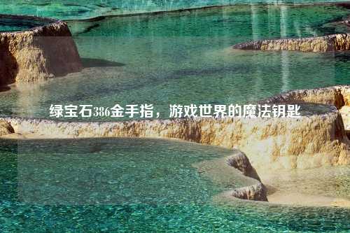 绿宝石386金手指，游戏世界的魔法钥匙