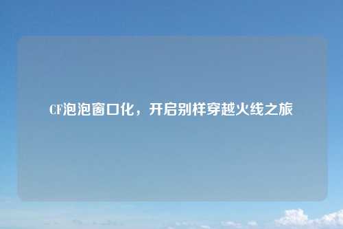 CF泡泡窗口化，开启别样穿越火线之旅