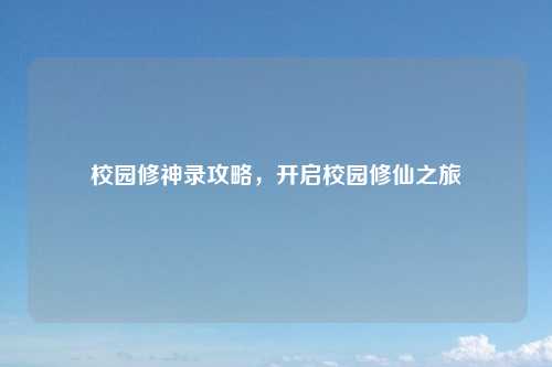 校园修神录攻略，开启校园修仙之旅