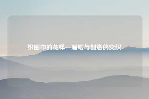 织围巾的花样—温暖与创意的交织