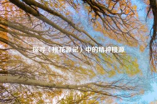 探寻〈桃花源记〉中的精神桃源