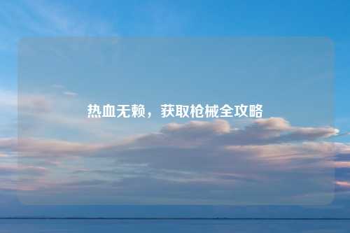 热血无赖，获取枪械全攻略