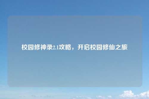 校园修神录2.1攻略，开启校园修仙之旅