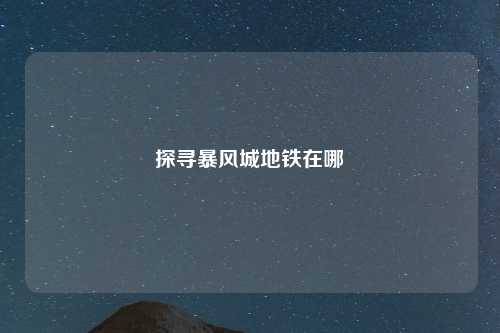探寻暴风城地铁在哪