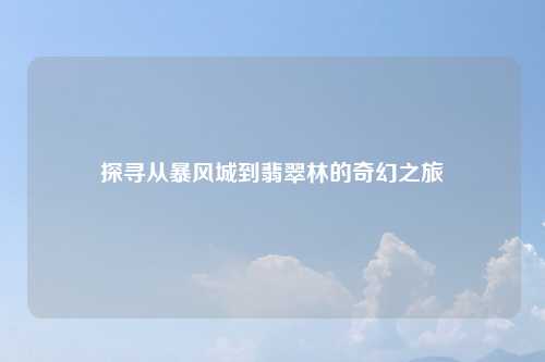 探寻从暴风城到翡翠林的奇幻之旅