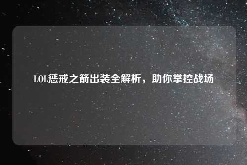 LOL惩戒之箭出装全解析，助你掌控战场