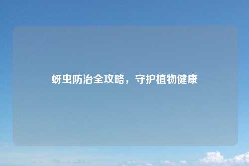 蚜虫防治全攻略,守护植物健康