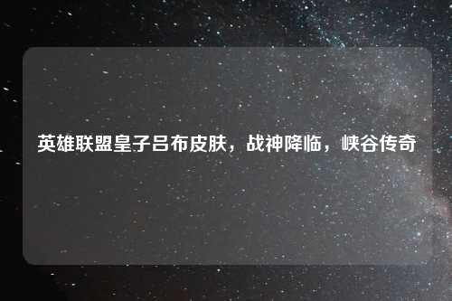 英雄联盟皇子吕布皮肤，战神降临，峡谷传奇