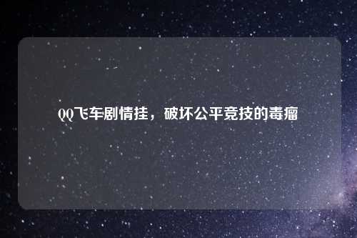 QQ飞车剧情挂，破坏公平竞技的毒瘤