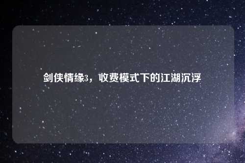 剑侠情缘3，收费模式下的江湖沉浮