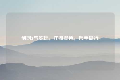 剑网3与多玩，江湖漫道，携手同行