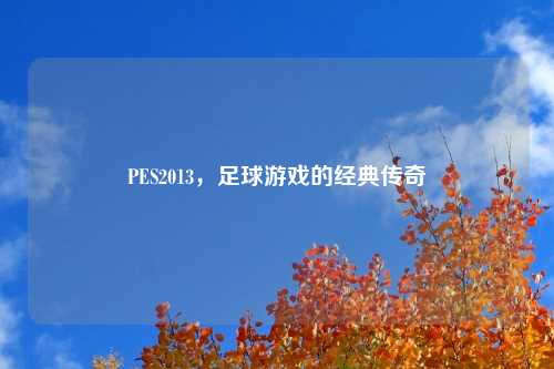 PES2013，足球游戏的经典传奇
