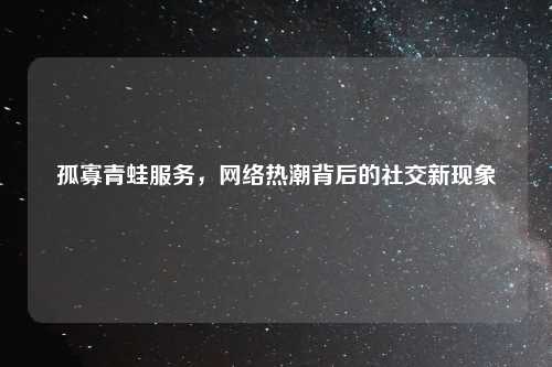 孤寡青蛙服务，网络热潮背后的社交新现象