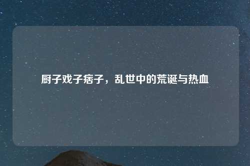 厨子戏子痞子，乱世中的荒诞与热血